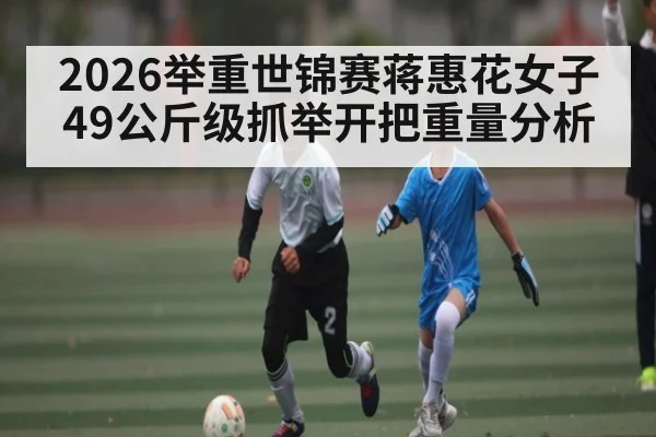2026举重世锦赛蒋惠花女子49公斤级抓举开把重量分析