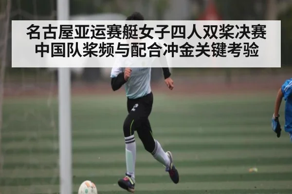 名古屋亚运赛艇女子四人双桨决赛中国队桨频与配合冲金关键考验