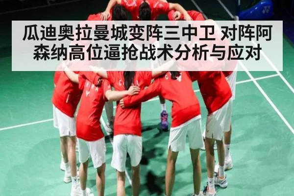 瓜迪奥拉曼城变阵三中卫 对阵阿森纳高位逼抢战术分析与应对