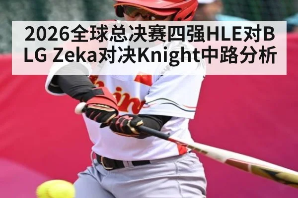 2026全球总决赛四强HLE对BLG Zeka对决Knight中路分析